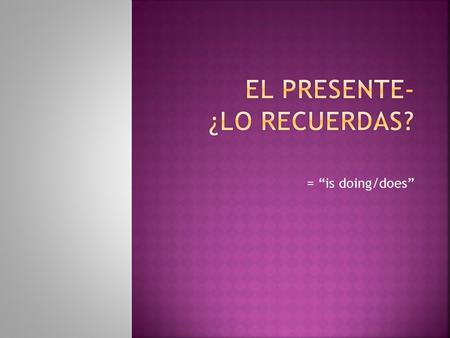 = “is doing/does”. Verbo –AR(Cantar – to sing) YoCantoNosotrosCantamos TúCantasVosotrosCantáis Él/Ella/UstedCantaEllos/Ellas/UstedesCantan Verbo -ER(Comer.