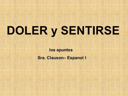 DOLER y SENTIRSE los apuntes Sra. Clauson– Espanol I.