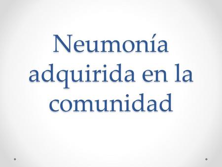 Neumonía adquirida en la comunidad. Introducción La neumonía es una enfermedad infecciosa aguda del aparato respiratorio bajo, que produce un proceso.