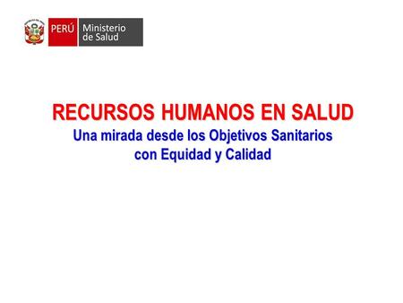 RECURSOS HUMANOS EN SALUD Una mirada desde los Objetivos Sanitarios con Equidad y Calidad.