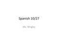 Spanish 10/27 Ms. Wrigley. Rewards 3 points possible for class period. 6 points – 1 extra credit sticker (3 stickers = 1pt extra credit) 9 points – 2.