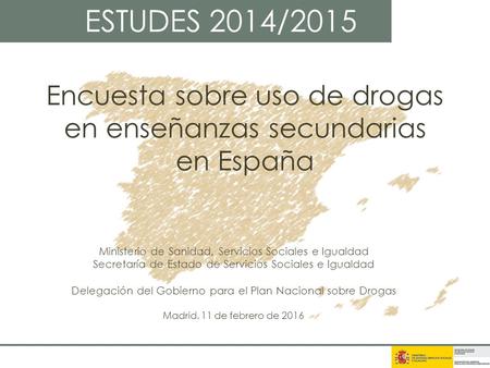 Encuesta sobre uso de drogas en enseñanzas secundarias en España ESTUDES 2014/2015 Ministerio de Sanidad, Servicios Sociales e Igualdad Secretaría de Estado.