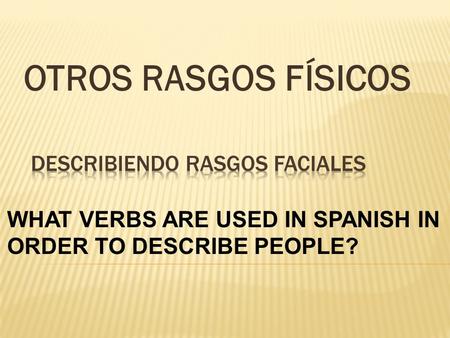 OTROS RASGOS FÍSICOS WHAT VERBS ARE USED IN SPANISH IN ORDER TO DESCRIBE PEOPLE?