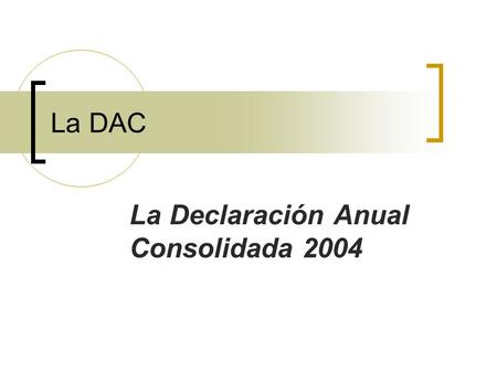 La DAC La Declaración Anual Consolidada 2004. ¿Qué es la DAC? La Declaración Anual Consolidada es una declaración jurada mediante la cual las Empresas.