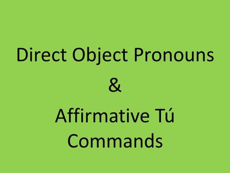 Direct Object Pronouns & Affirmative Tú Commands.