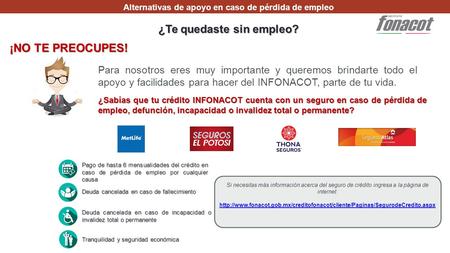 Alternativas de apoyo en caso de pérdida de empleo ¡NO TE PREOCUPES! ¿Te quedaste sin empleo? Pago de hasta 6 mensualidades del crédito en caso de pérdida.