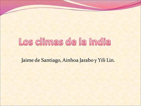 Jaime de Santiago, Ainhoa Jarabo y Yili Lin.. El clima de la India varía ampliamente, ya que es un país con una gran diversidad climática. Su situación.