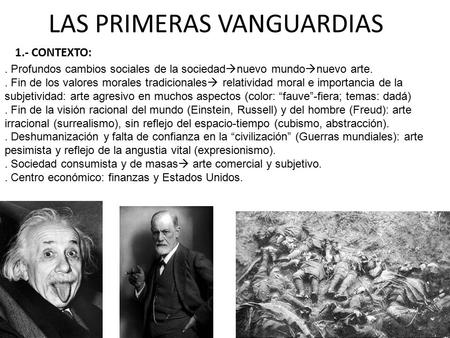 LAS PRIMERAS VANGUARDIAS 1.- CONTEXTO:. Profundos cambios sociales de la sociedad  nuevo mundo  nuevo arte.. Fin de los valores morales tradicionales.