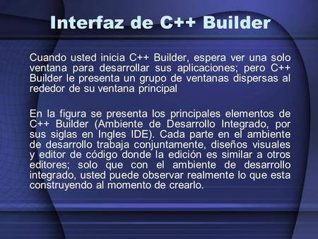 Interfaz de C++ Builder Cuando usted inicia C++ Builder, espera ver una solo ventana para desarrollar sus aplicaciones; pero C++ Builder le presenta un.
