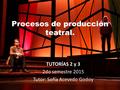 Procesos de producción teatral. TUTORÍAS 2 y 3 2do semestre 2015 Tutor: Sofía Acevedo Godoy.