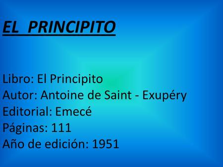 EL PRINCIPITO Libro: El Principito Autor: Antoine de Saint - Exupéry Editorial: Emecé Páginas: 111 Año de edición: 1951.