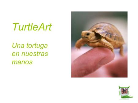TurtleArt Una tortuga en nuestras manos. ¿Qué es TurtleArt? Es una implementación moderna de el lenguaje de programación Logo. Tiene una comunidad de.