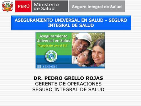 DR. PEDRO GRILLO ROJAS GERENTE DE OPERACIONES SEGURO INTEGRAL DE SALUD.