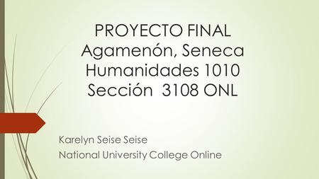 PROYECTO FINAL Agamenón, Seneca Humanidades 1010 Sección 3108 ONL Karelyn Seise Seise National University College Online.