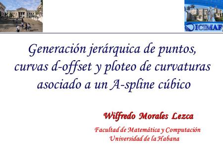 Generación jerárquica de puntos, curvas d-offset y ploteo de curvaturas asociado a un A-spline cúbico Wilfredo Morales Lezca Wilfredo Morales Lezca Facultad.