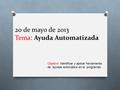 20 de mayo de 2013 Tema: Ayuda Automatizada Objetivo: Identificar y aplicar herramienta de ayudas automática en el programas.