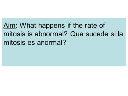 Aim: What happens if the rate of mitosis is abnormal? Que sucede si la mitosis es anormal?
