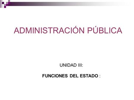 ADMINISTRACIÓN PÚBLICA UNIDAD III: FUNCIONES DEL ESTADO :