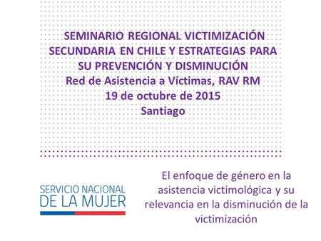 El enfoque de género en la asistencia victimológica y su relevancia en la disminución de la victimización SEMINARIO REGIONAL VICTIMIZACIÓN SECUNDARIA EN.