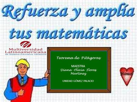 Teorema de Pitágoras MAESTRA Diana Olivia Flores Martínez UNIDAD GÓMEZ PALACIO.