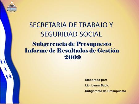 SECRETARIA DE TRABAJO Y SEGURIDAD SOCIAL Subgerencia de Presupuesto Informe de Resultados de Gestión 2009 Elaborado por: Lic. Laura Buck. Subgerente de.