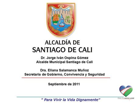 “ Para Vivir la Vida Dignamente” Dr. Jorge Iván Ospina Gómez Alcalde Municipal Santiago de Cali Dra. Eliana Salamanca Muñoz Secretaria de Gobierno, Convivencia.