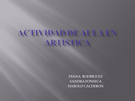 DIANA RODRIGUEZ SANDRA FONSECA HAROLD CALDERON.  La historia del arte es una disciplina de las ciencias sociales que estudia la evolución del arte a.