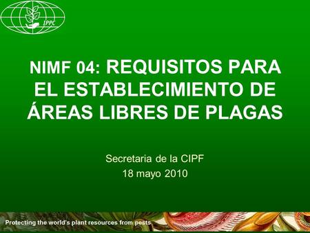 NIMF 04: REQUISITOS PARA EL ESTABLECIMIENTO DE ÁREAS LIBRES DE PLAGAS Secretaria de la CIPF 18 mayo 2010.