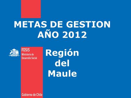 METAS DE GESTION AÑO 2012 Región del Maule. Definiciones Estratégicas Misión del FOSIS “Trabajar con sentido de urgencia por erradicar la pobreza y disminuir.