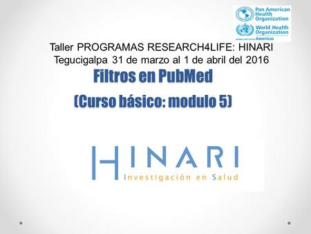 Filtros en PubMed (Curso básico: modulo 5) Taller PROGRAMAS RESEARCH4LIFE: HINARI Tegucigalpa 31 de marzo al 1 de abril del 2016.