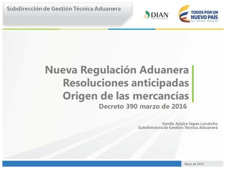 Nueva Regulación Aduanera Resoluciones anticipadas Origen de las mercancías Decreto 390 marzo de 2016 Subdirección de Gestión Técnica Aduanera Mayo de.