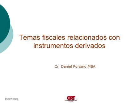 Daniel Porcaro Temas fiscales relacionados con instrumentos derivados Cr. Daniel Porcaro,MBA.