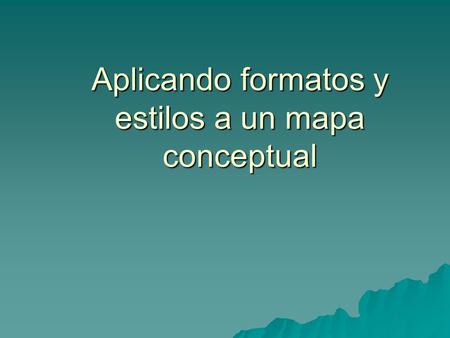 Aplicando formatos y estilos a un mapa conceptual.