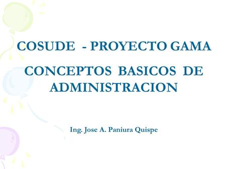 COSUDE - PROYECTO GAMA CONCEPTOS BASICOS DE ADMINISTRACION Ing. Jose A. Paniura Quispe.