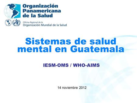Sistemas de salud mental en Guatemala 14 noviembre 2012 IESM-OMS / WHO-AIMS.
