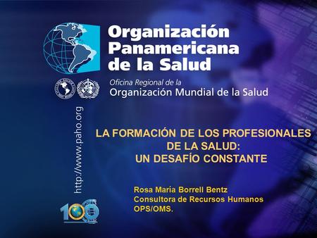 2003 Organización Panamericana de la Salud.... LA FORMACIÓN DE LOS PROFESIONALES DE LA SALUD: UN DESAFÍO CONSTANTE Rosa María Borrell Bentz Consultora.
