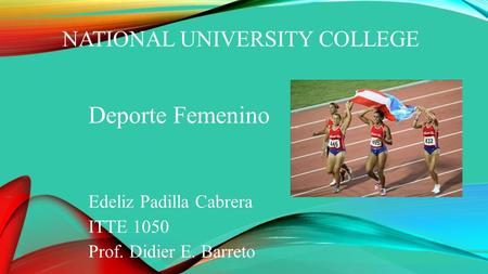 NATIONAL UNIVERSITY COLLEGE Deporte Femenino Edeliz Padilla Cabrera ITTE 1050 Prof. Didier E. Barreto.
