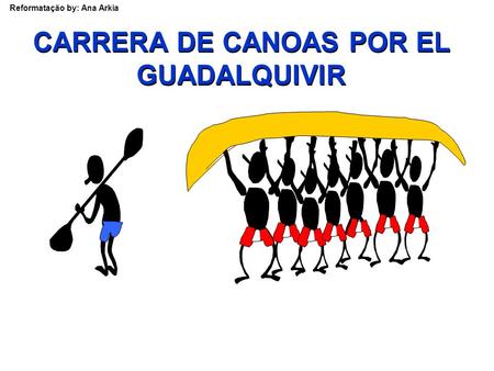 Reformatação by: Ana Arkia CARRERA DE CANOAS POR EL GUADALQUIVIR.