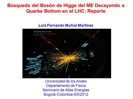 Luís Fernando Muñoz Martínez Búsqueda del Bosón de Higgs del ME Decayendo a Quarks Bottom en el LHC: Reporte Universidad de los Andes Departamento de Física.