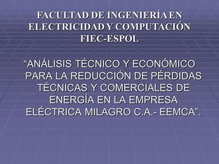FACULTAD DE INGENIERÍA EN ELECTRICIDAD Y COMPUTACIÓN FIEC-ESPOL “ANÁLISIS TÉCNICO Y ECONÓMICO PARA LA REDUCCIÓN DE PÉRDIDAS TÉCNICAS Y COMERCIALES DE ENERGÍA.