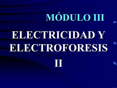 MÓDULO MÓDULO III ELECTRICIDAD Y ELECTROFORESIS II.