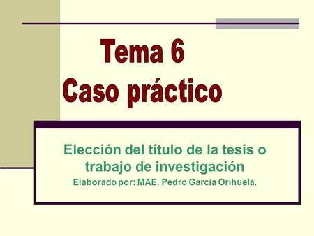 Elección del título de la tesis o trabajo de investigación Elaborado por: MAE. Pedro García Orihuela.