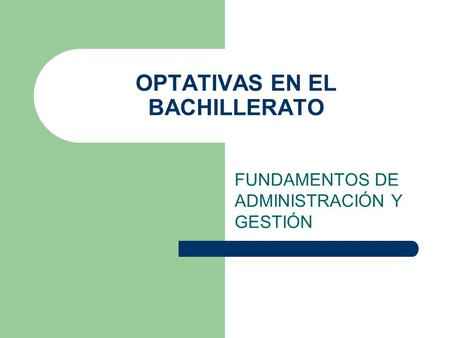 OPTATIVAS EN EL BACHILLERATO FUNDAMENTOS DE ADMINISTRACIÓN Y GESTIÓN.