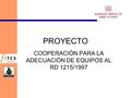 PROYECTO COOPERACIÓN PARA LA ADECUACIÓN DE EQUIPOS AL RD 1215/1997.
