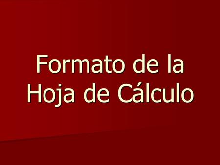 Formato de la Hoja de Cálculo. Formato de valores El formato de celdas se aplica a la posición de los datos dentro de la celda, como texto (tipo, tamaño,
