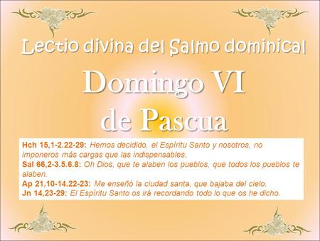 Lectio divina del Salmo dominical Domingo VI de Pascua Hch 15,1-2.22-29: Hemos decidido, el Espíritu Santo y nosotros, no imponeros más cargas que las.