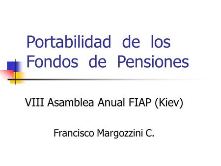 Portabilidad de los Fondos de Pensiones VIII Asamblea Anual FIAP (Kiev) Francisco Margozzini C.