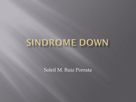 Soleil M. Ruiz Porrata.  El síndrome de Down es un trastorno genético causado por la presencia de una copia extra del cromosoma 21, en vez de los dos.