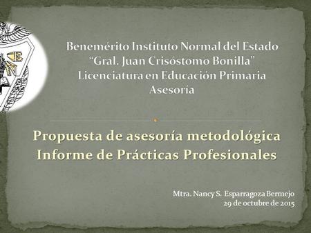 Propuesta de asesoría metodológica Informe de Prácticas Profesionales Mtra. Nancy S. Esparragoza Bermejo 29 de octubre de 2015.