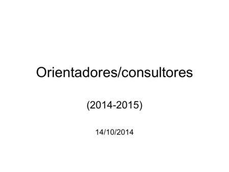 Orientadores/consultores (2014-2015) 14/10/2014. Orden del día 1. Calendario anual de reuniones del seminario de orientadores en el B03: 14 octubre, 11noviembre,